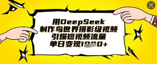用DeepSeek制作鸟世界摄影级视频，引爆短视频流量，单日变现1k - 冒泡网赚