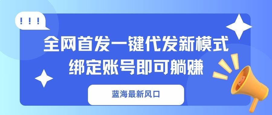 蓝海最新风口，全网首发一键代发新模式！绑定账号即可躺赚 - 中创网