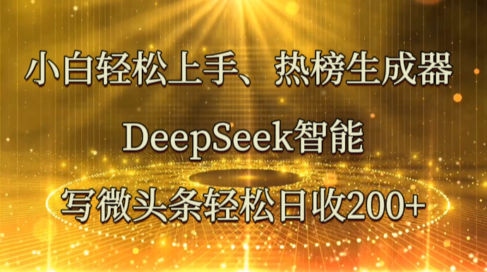 小白轻松上手、热榜生成器 DeepSeek智能写微头条轻松日收200+ - 福缘创业网