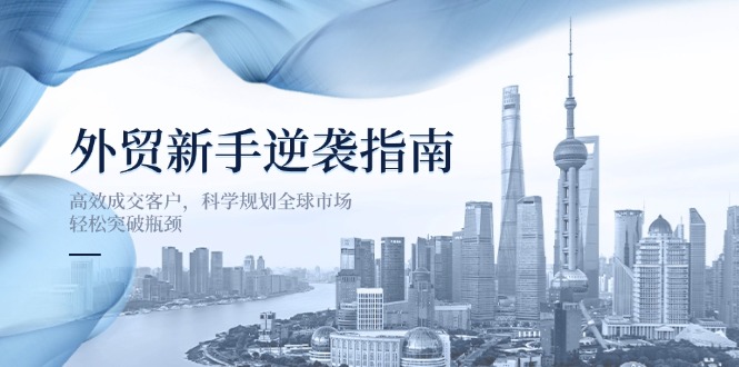 外贸新手逆袭指南：高效成交客户，科学规划全球市场，轻松突破瓶颈 - 中创网