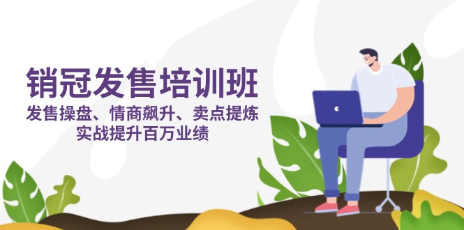 销冠 发售培训班：发售 操盘+情商 飙升+卖点 提炼，实战提升百万业绩 - 中创网