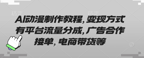 AI动漫制作教程，变现方式有平台流量分成，广告合作接单，电商带货等 - 冒泡网赚