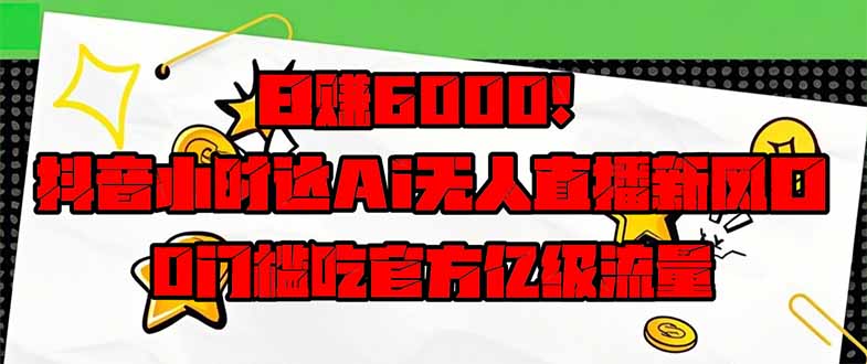 日赚6000+！抖音小时达Ai无人直播躺赚新风口，0门槛吃官方亿级流量！ - 中创网