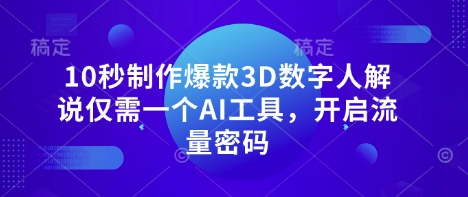 10秒制作爆款3D数字人解说仅需一个AI工具，开启流量密码 - 冒泡网赚