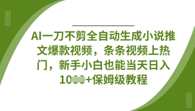 AI一刀不剪全自动生成小说推文爆款视频，条条视频上热门，新手小白也能当天日入数张 - 冒泡网赚