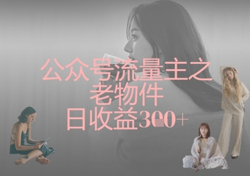 公众号流量主之老物件日收益300+ - 冒泡网赚