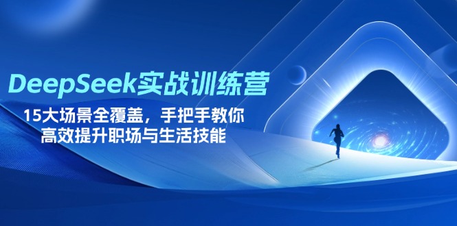 DeepSeek实战训练营，15大场景全覆盖，手把手教你高效提升职场与生活技能 - 中创网
