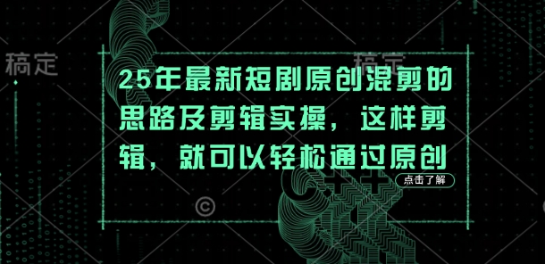 25年最新短剧原创混剪的思路及剪辑实操，这样剪辑，就可以轻松通过原创 - 冒泡网赚