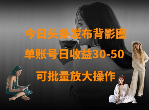 今日头条发布背影图，单账号日收益30-50，可放大操作 - 冒泡网赚