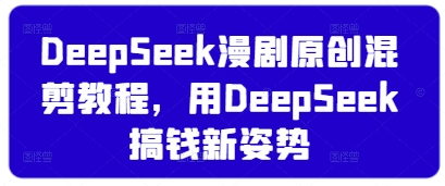 DeepSeek漫剧原创混剪教程，用DeepSeek搞钱新姿势 - 冒泡网赚