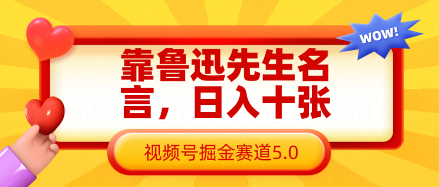 靠鲁迅先生名言，日入十张长期简单高效，视频号掘金赛道5.0 - 福缘创业网