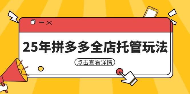 25年拼多多全店托管玩法，矩阵动销裂变玩法如何低风险盈利 新手运营秘籍 - 福缘创业网