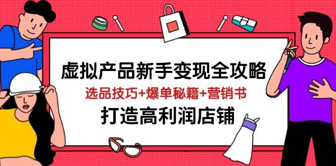 虚拟产品新手变现全攻略，选品技巧+爆单秘籍+营销书，打造高利润店铺 - 福缘创业网