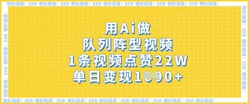 用Ai做队列阵型视频，1条视频点赞22W，单日变现多张 - 冒泡网赚