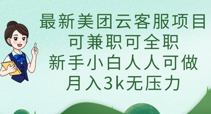 最新美团云客服项目，可兼职可全职，新手小白人人可做，月入3k无压力 - 冒泡网赚