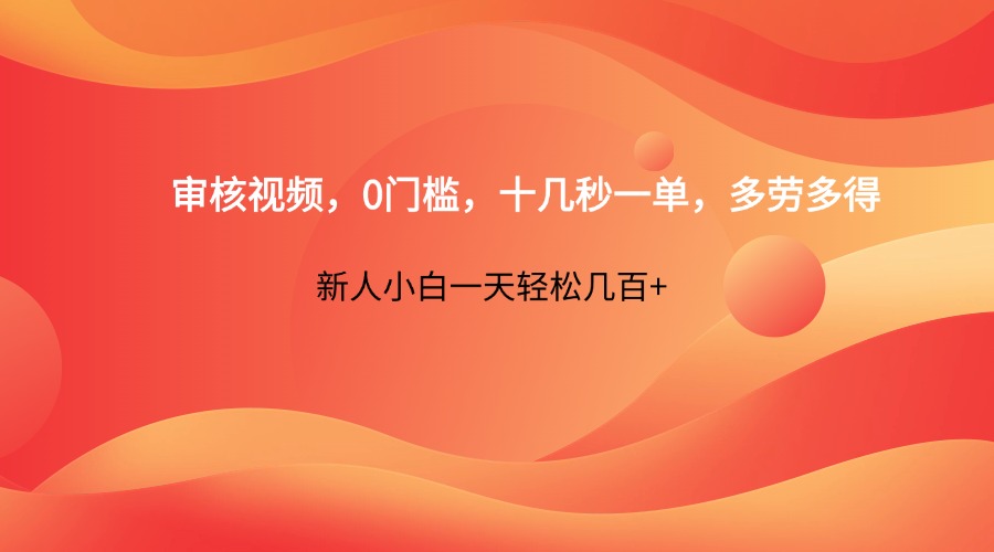 审核视频，0门槛，十几秒一单，多劳多得，新人小白一天轻松几百+ - 福缘创业网