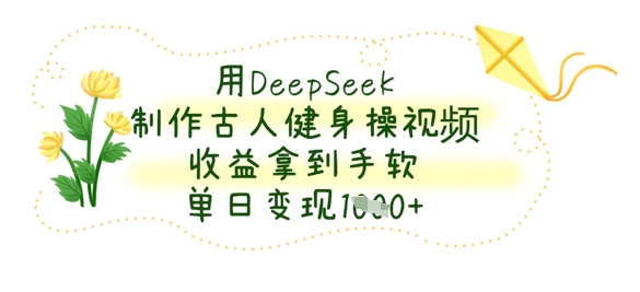 用DeepSeek制作古人健身操视频，收益拿到手软，单日变现数张 - 冒泡网赚