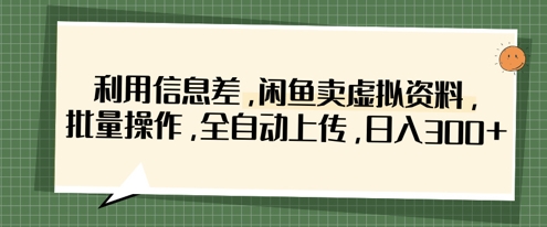 利用信息差，闲鱼卖虚拟资料，批量操作，全自动上传，日入3张 - 冒泡网赚