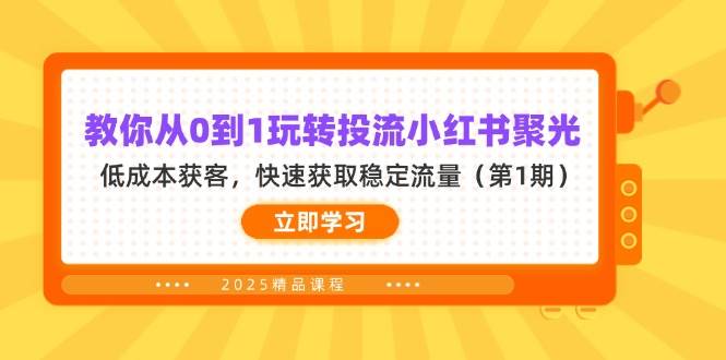教你从0到1玩转投流小红书聚光，低成本获客，快速获取稳定流量 - 福缘创业网