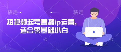 短视频起号直播ip运营，适合零基础小白 - 冒泡网赚
