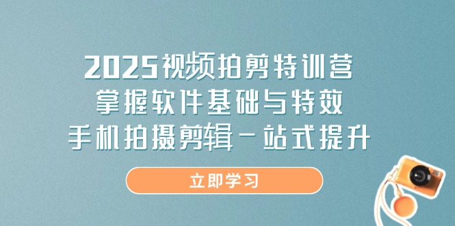 2025视频拍剪特训营，掌握软件基础与特效，手机拍摄剪辑一站式提升 - 中创网
