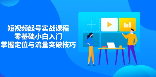 短视频起号实战课程，零基础小白入门，掌握定位与流量突破技巧 - 中创网