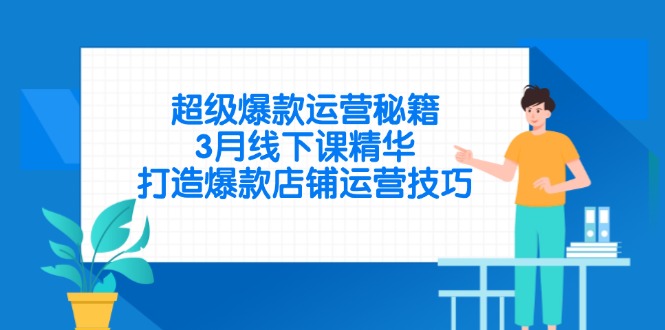 超级爆款运营秘籍，3月线下课精华，打造爆款店铺运营技巧 - 中创网