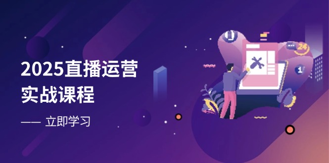 2025直播运营实战课程，零基础入门到流量优化，快速提升直播间表现 - 中创网