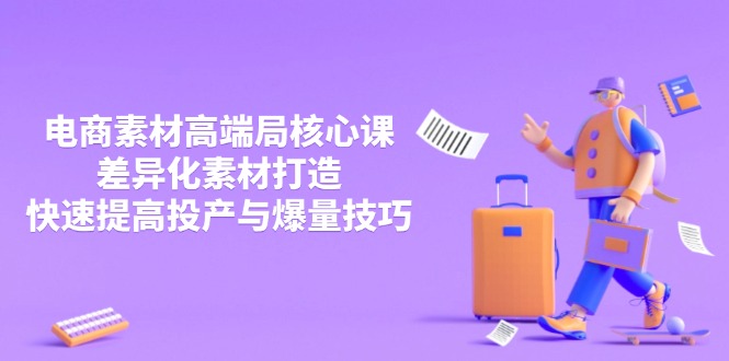 3月电商素材高端局核心课，差异化素材打造，快速提高投产与爆量技巧 - 中创网
