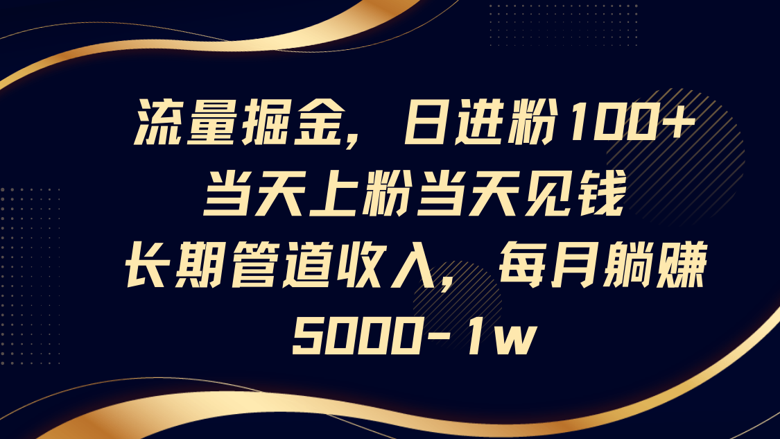 流量掘金,日进粉100+,当天上粉当天见钱,长期管道收入,每月躺赚5000-1w-紫橙网创项目网