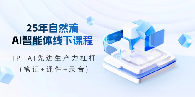 25年自然流AI智能体线下课程，IP+AI先进生产力杠杆(笔记+课件+录音) - 中创网