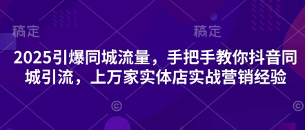 2025引爆同城流量，手把手教你抖音同城引流，上万家实体店实战营销经验 - 冒泡网赚