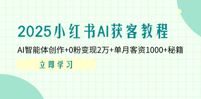2025小红书AI获客教程：AI智能体创作+0粉变现2万+单月客资1000+秘籍 - 中创网