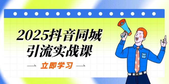 2025抖音同城引流实战课：单店模型+团购爆款逻辑，快速提升POI热度分 - 福缘创业网