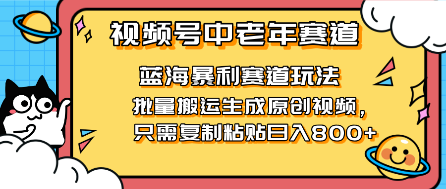 2025视频号中老年短视频蓝海暴利风口！复制粘贴搬运视频单日赚800+，无... - 中创网