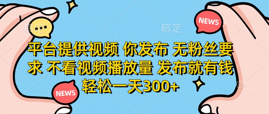 平台提供视频 你发布 无粉丝要求 不看视频播放量 发布就有钱 轻松一天300+ - 中创网