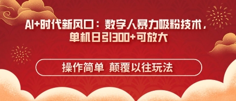 AI+时代新风口：数字人暴力吸粉技术，单机日引3张+可放大 - 冒泡网赚