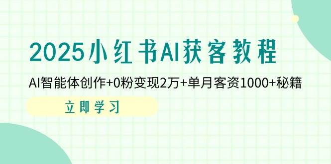 2025小红书AI获客教程：AI智能体创作+0粉变现2万+单月客资1000+秘籍 - 福缘创业网