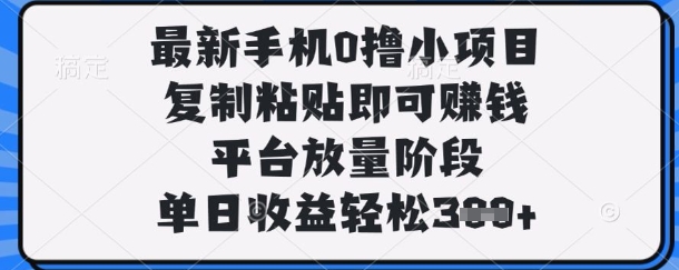 最新手机0撸小项目，复制粘贴即可挣钱，平台放量阶段，单日收益轻松3张+ - 冒泡网赚