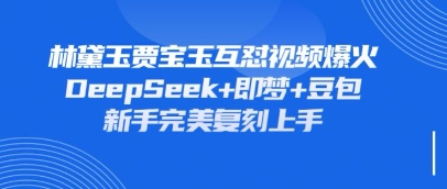 持续爆火的林黛玉贾宝玉互怼视频，比爽文还好看，利用DeepSeek+即梦+豆包就可以完美复刻 - 冒泡网赚