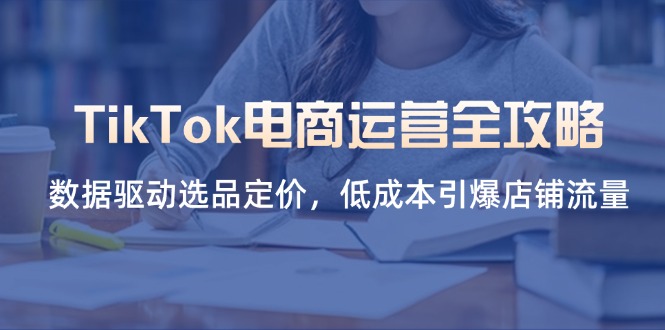 TikTok电商运营全攻略，数据驱动选品定价，低成本引爆店铺流量 - 中创网