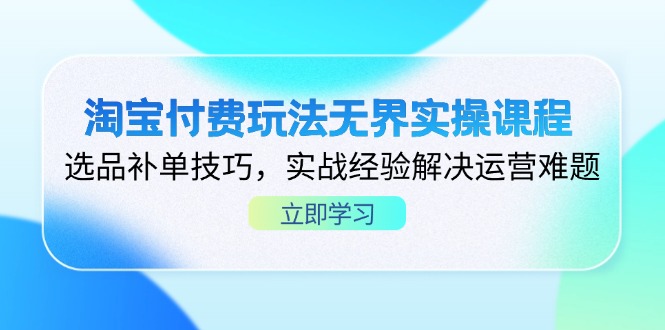 淘宝付费玩法无界实操课程，选品补单技巧，实战经验解决运营难题 - 中创网