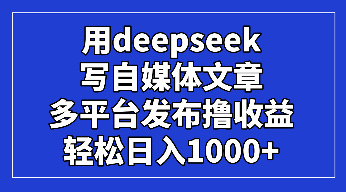 用deepseek写自媒体文章，多平台发布撸收益，轻松日入1000+！ - 中创网