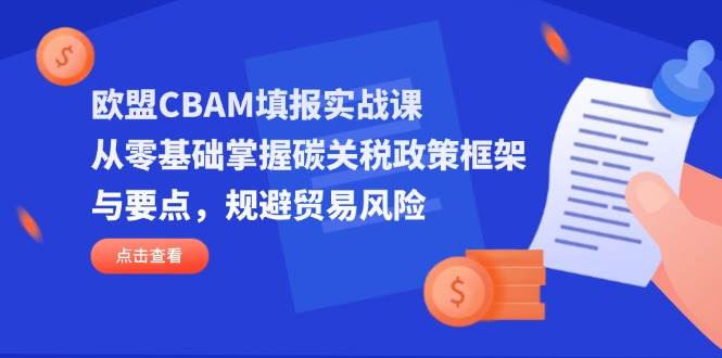 欧盟CBAM填报实战课，从零基础掌握碳关税政策框架与要点，规避贸易风险 - 福缘创业网