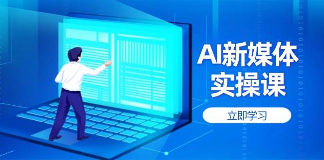 AI新媒体实操课，快速提升账号权重，打造高曝光主页与爆款内容 - 福缘创业网