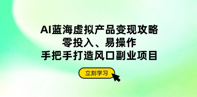 AI蓝海虚拟产品变现攻略，零投入、易操作，手把手打造风口副业项目 - 中创网