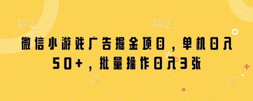 微信小游戏广告掘金项目，单机日入50+，批量操作日入3张 - 冒泡网赚