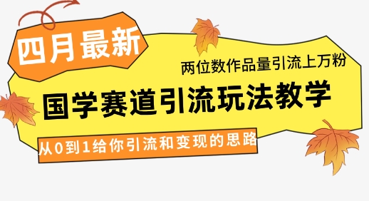 4月最新，国学赛道引流玩法教学，两位数作品量引流上万粉，从0到1给你引流和变现的思路 - 冒泡网赚