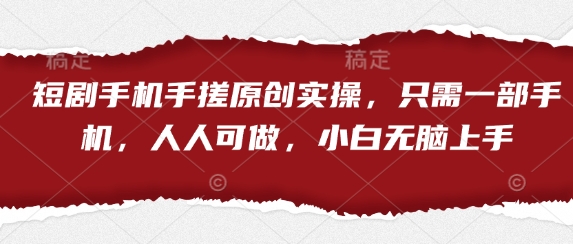 短剧手机手搓原创实操，只需一部手机，人人可做，小白无脑上手 - 冒泡网赚