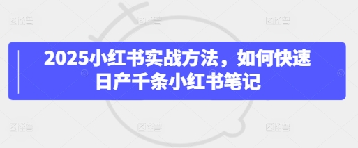 2025小红书实战方法，如何快速日产千条小红书笔记 - 冒泡网赚